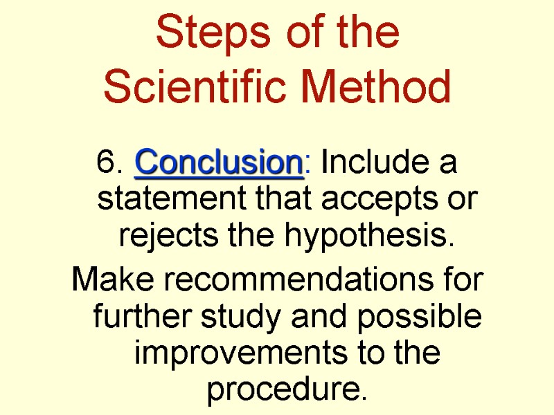 Steps of the  Scientific Method 6. Conclusion: Include a statement that accepts or